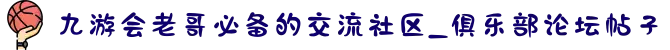 九游会老哥必备的交流社区_俱乐部论坛帖子